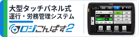 ロジこんぱす２ – 大型タッチパネル式運行・労務管理システム